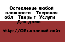 Остекление любой сложности - Тверская обл., Тверь г. Услуги » Для дома   